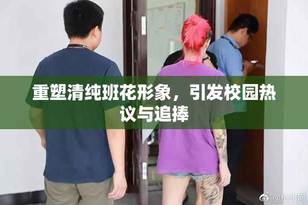 重塑清纯班花形象，引发校园热议与追捧