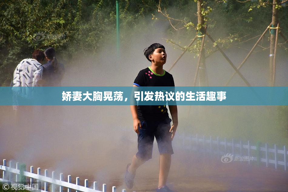 娇妻大胸晃荡，引发热议的生活趣事