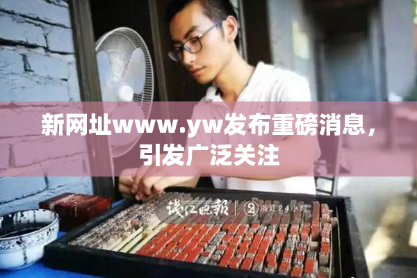 新网址www.yw发布重磅消息，引发广泛关注