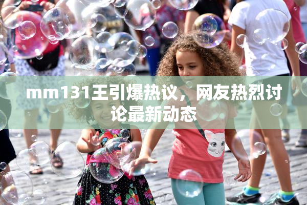 mm131王引爆热议，网友热烈讨论最新动态
