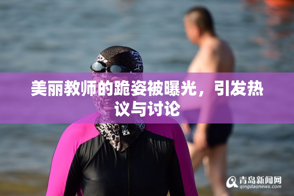 美丽教师的跪姿被曝光，引发热议与讨论