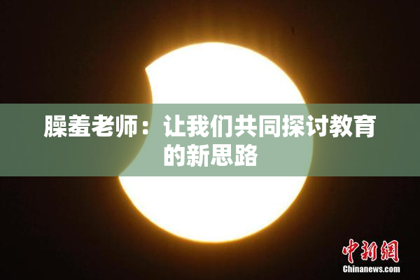 臊羞老师：让我们共同探讨教育的新思路