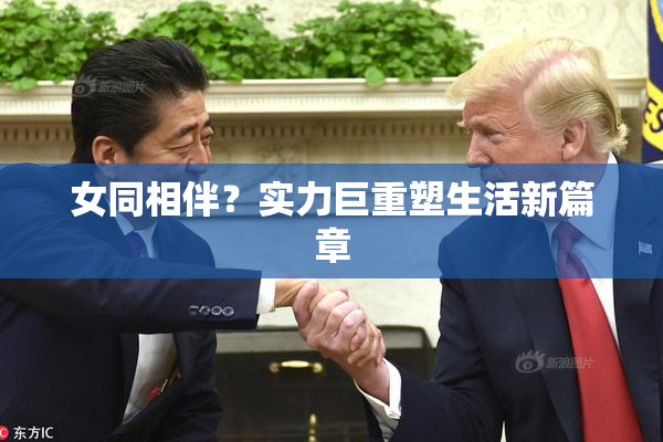 女同相伴？实力巨重塑生活新篇章