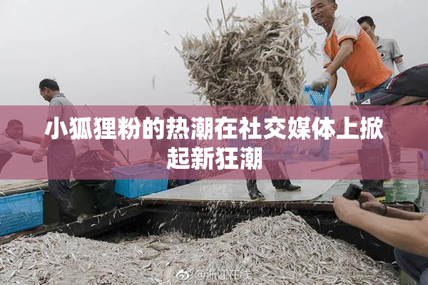 小狐狸粉的热潮在社交媒体上掀起新狂潮