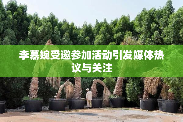李慕婉受邀参加活动引发媒体热议与关注