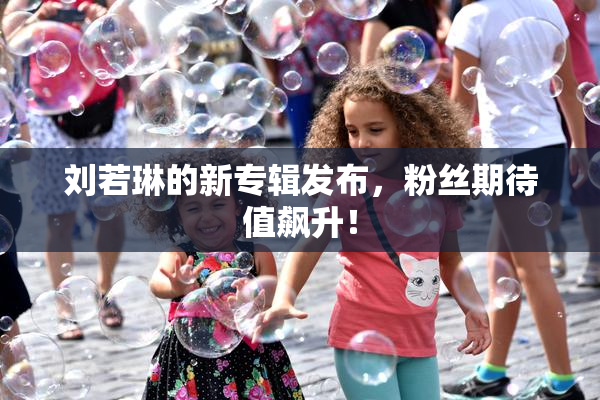 刘若琳的新专辑发布，粉丝期待值飙升！
