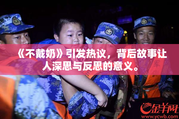《不戴奶》引发热议，背后故事让人深思与反思的意义。