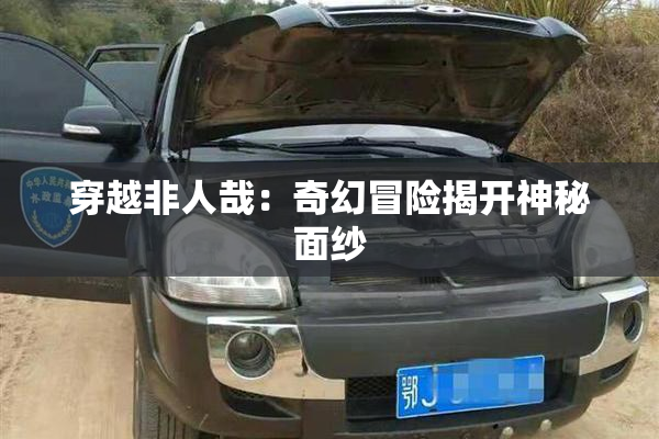 穿越非人哉：奇幻冒险揭开神秘面纱