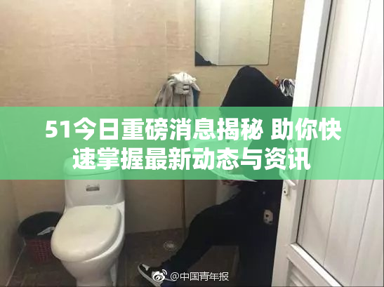 51今日重磅消息揭秘 助你快速掌握最新动态与资讯