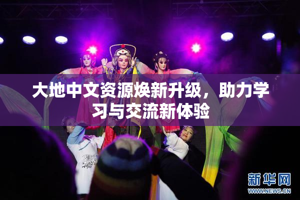 大地中文资源焕新升级，助力学习与交流新体验