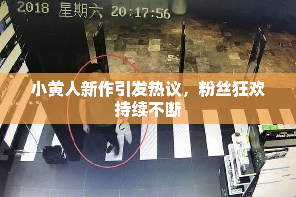 小黄人新作引发热议，粉丝狂欢持续不断