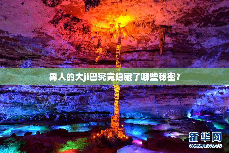 男人的大ji巴究竟隐藏了哪些秘密？