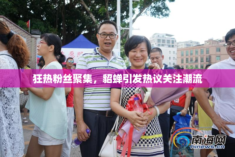 狂热粉丝聚集，貂蝉引发热议关注潮流