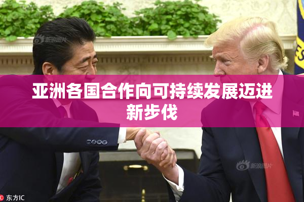 亚洲各国合作向可持续发展迈进新步伐