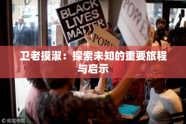 卫老摸淑：探索未知的重要旅程与启示