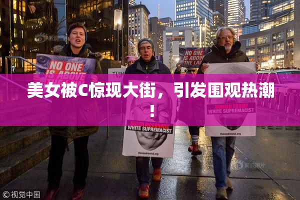 美女被C惊现大街，引发围观热潮！