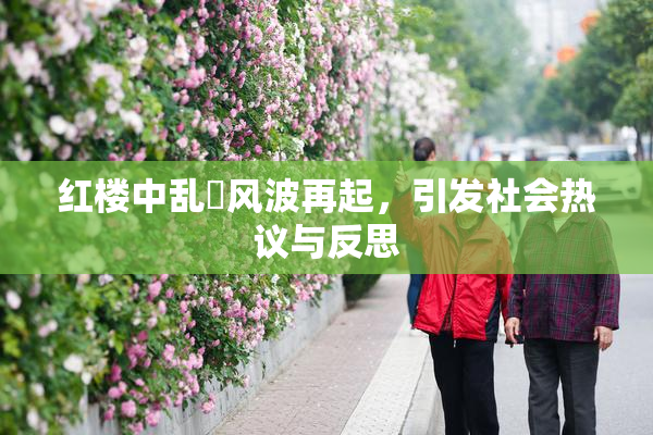 红楼中乱婬风波再起，引发社会热议与反思