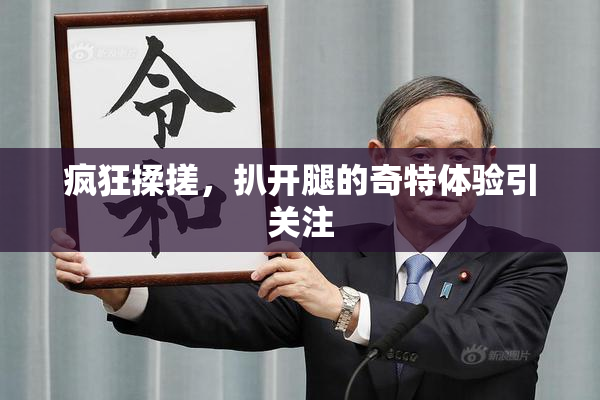 疯狂揉搓，扒开腿的奇特体验引关注