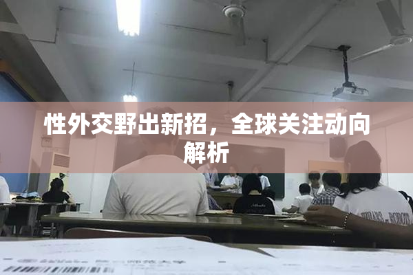 性外交野出新招，全球关注动向解析