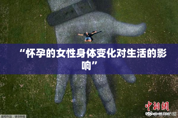 “怀孕的女性身体变化对生活的影响”