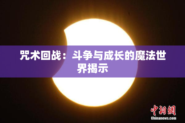 咒术回战：斗争与成长的魔法世界揭示