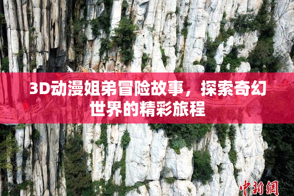 3D动漫姐弟冒险故事，探索奇幻世界的精彩旅程