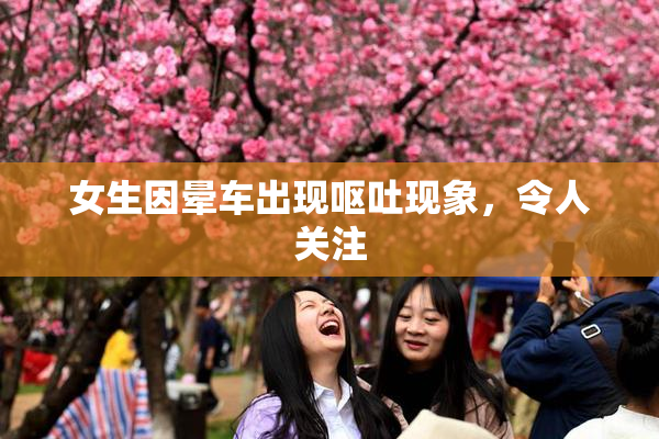 女生因晕车出现呕吐现象，令人关注