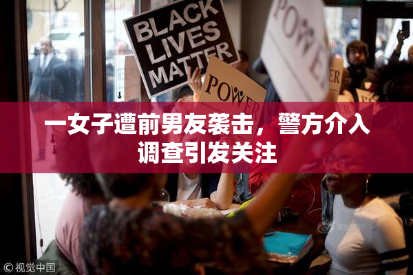 一女子遭前男友袭击，警方介入调查引发关注