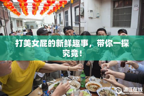 打美女屁的新鲜趣事，带你一探究竟！