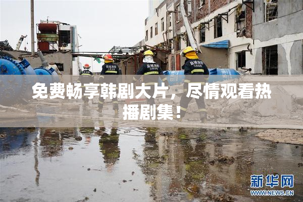免费畅享韩剧大片，尽情观看热播剧集！