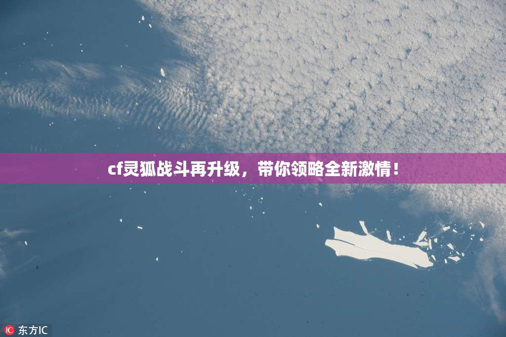 cf灵狐战斗再升级，带你领略全新激情！