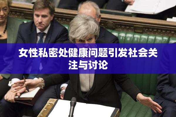 女性私密处健康问题引发社会关注与讨论