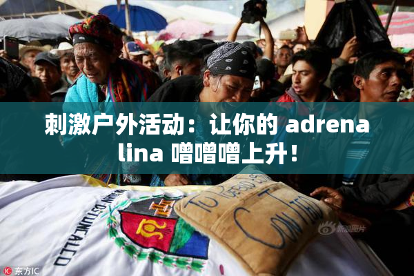 刺激户外活动：让你的 adrenalina 噌噌噌上升！