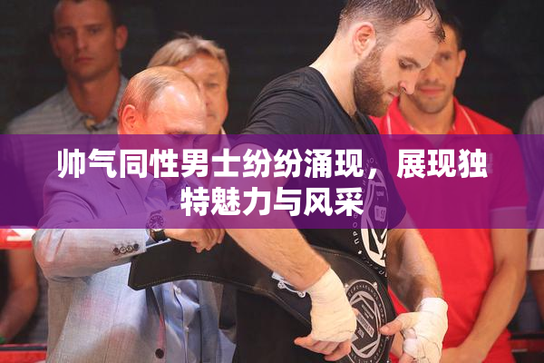 帅气同性男士纷纷涌现，展现独特魅力与风采