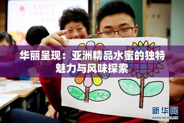 华丽呈现：亚洲精品水蜜的独特魅力与风味探索