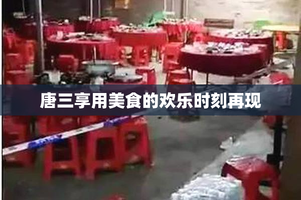 唐三享用美食的欢乐时刻再现