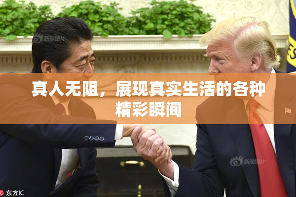 真人无阻，展现真实生活的各种精彩瞬间