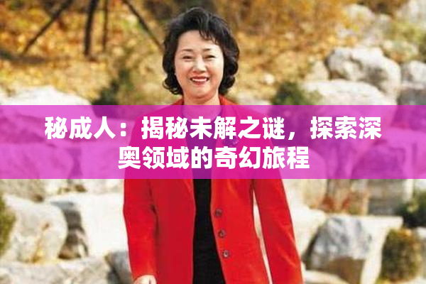 秘成人：揭秘未解之谜，探索深奥领域的奇幻旅程