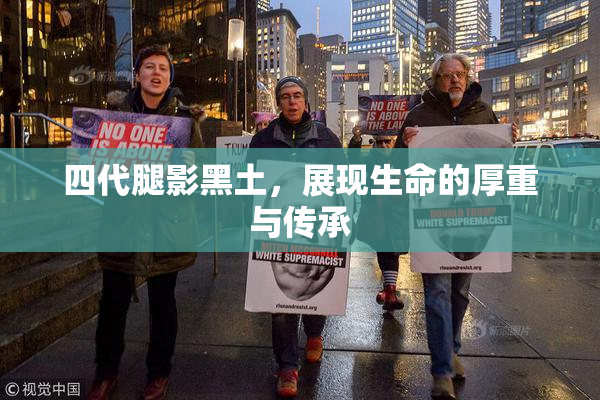 四代腿影黑土，展现生命的厚重与传承
