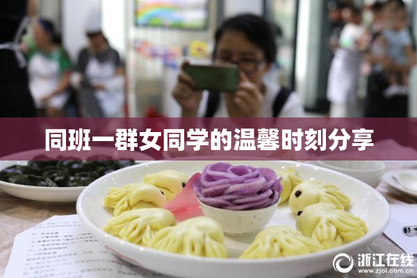 同班一群女同学的温馨时刻分享