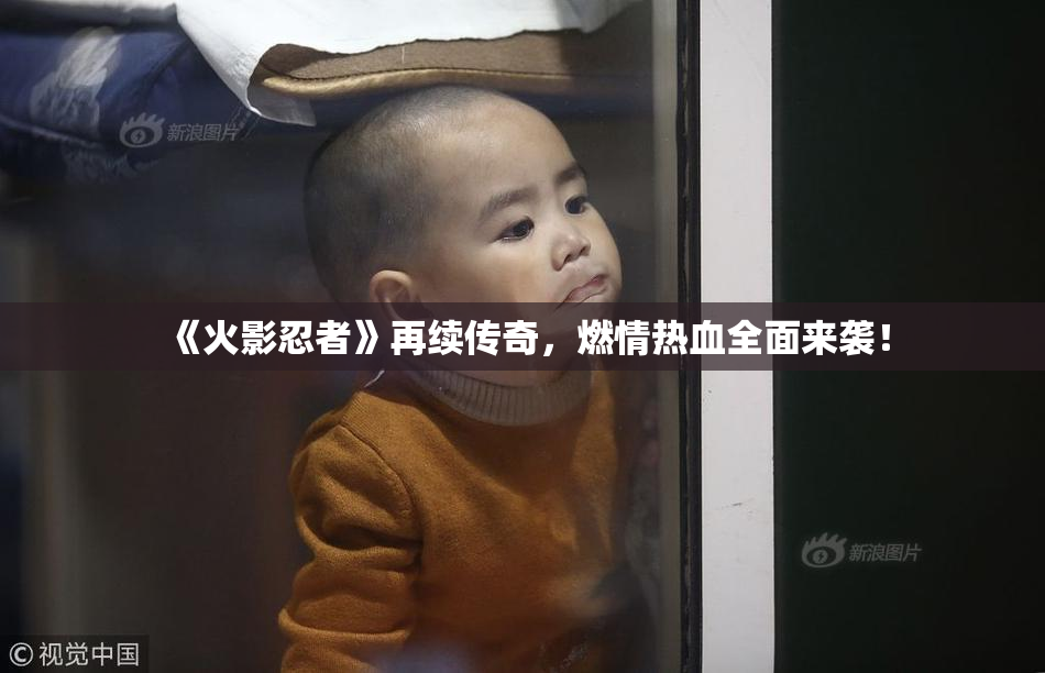 《火影忍者》再续传奇，燃情热血全面来袭！
