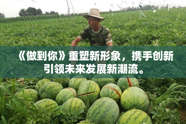 《做到你》重塑新形象，携手创新引领未来发展新潮流。