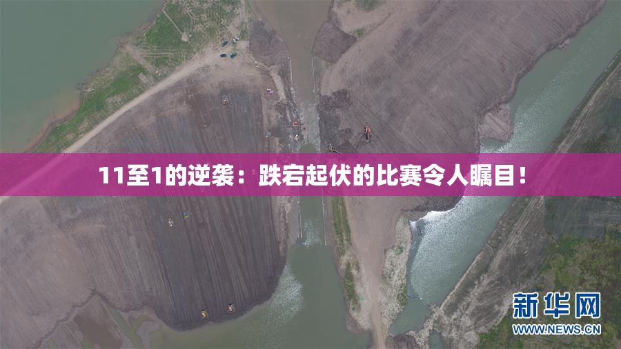11至1的逆袭：跌宕起伏的比赛令人瞩目！