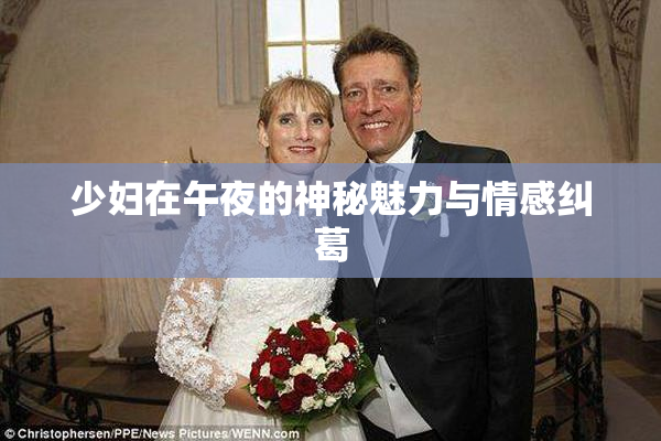 少妇在午夜的神秘魅力与情感纠葛