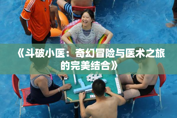 《斗破小医：奇幻冒险与医术之旅的完美结合》