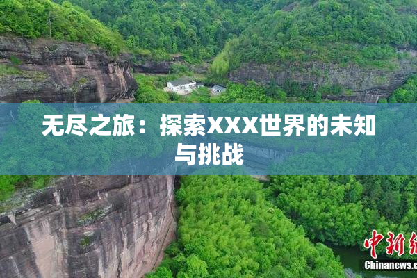 无尽之旅：探索XXX世界的未知与挑战