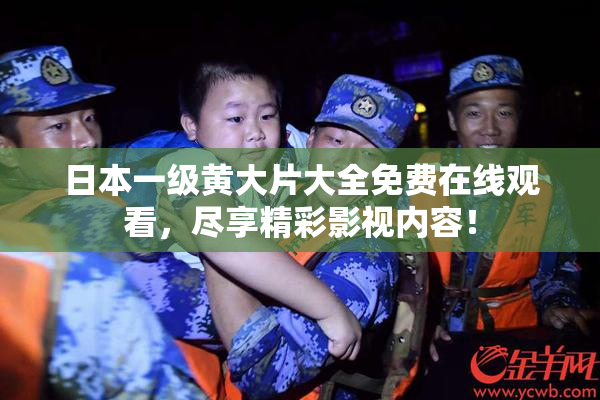 日本一级黄大片大全免费在线观看，尽享精彩影视内容！