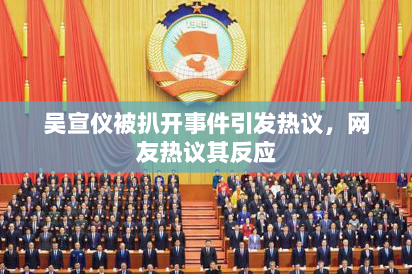 吴宣仪被扒开事件引发热议，网友热议其反应