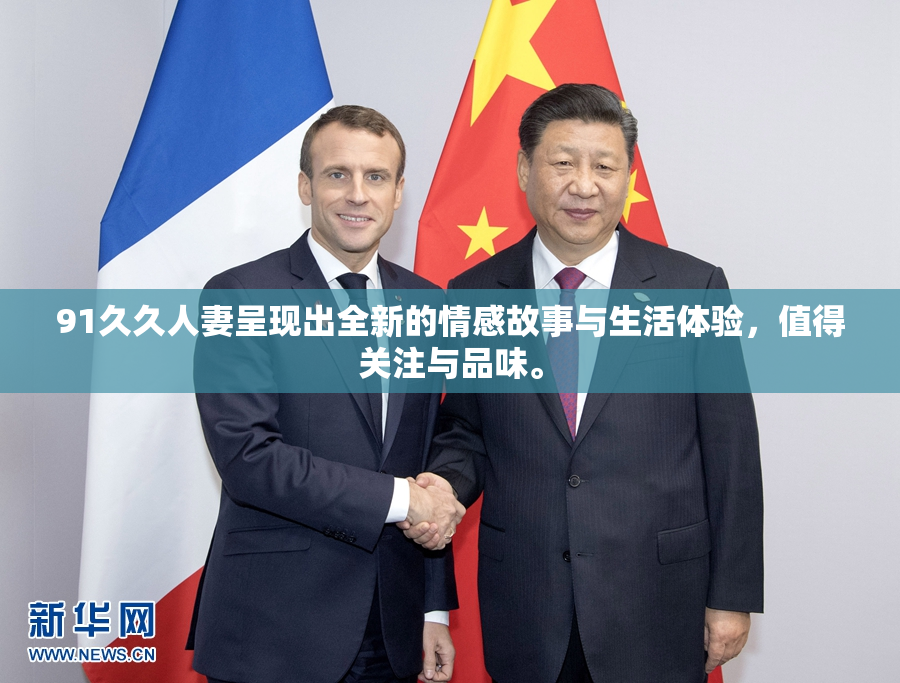 91久久人妻呈现出全新的情感故事与生活体验，值得关注与品味。