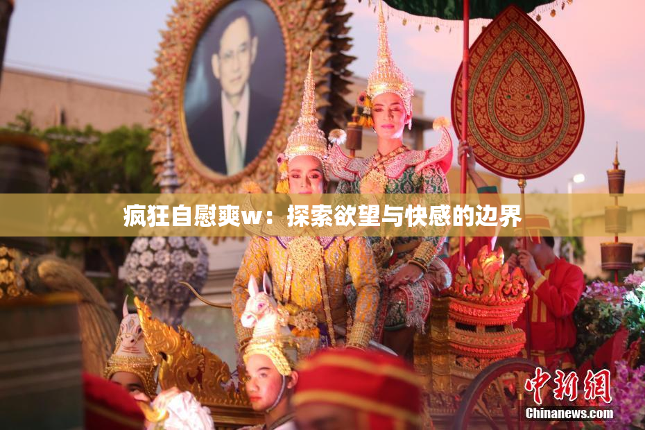 疯狂自慰爽w：探索欲望与快感的边界